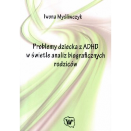 Problemy dziecka z ADHD w świetle analiz biograficznych rodziców